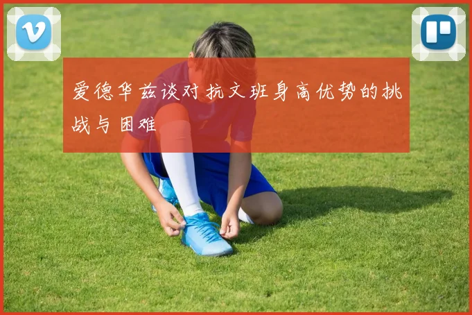 爱德华兹谈对抗文班身高优势的挑战与困难