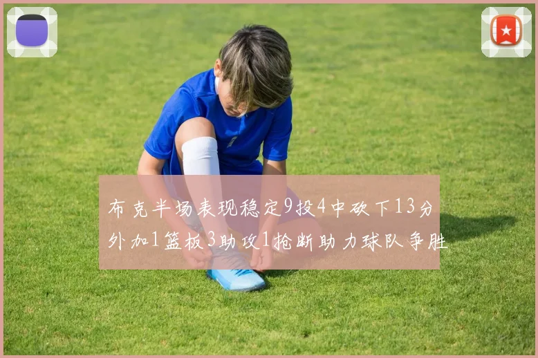 布克半场表现稳定9投4中砍下13分外加1篮板3助攻1抢断助力球队争胜