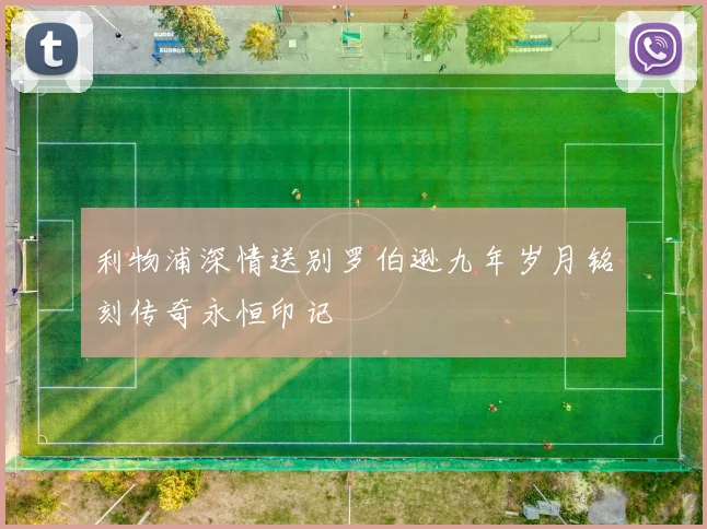 利物浦深情送别罗伯逊九年岁月铭刻传奇永恒印记