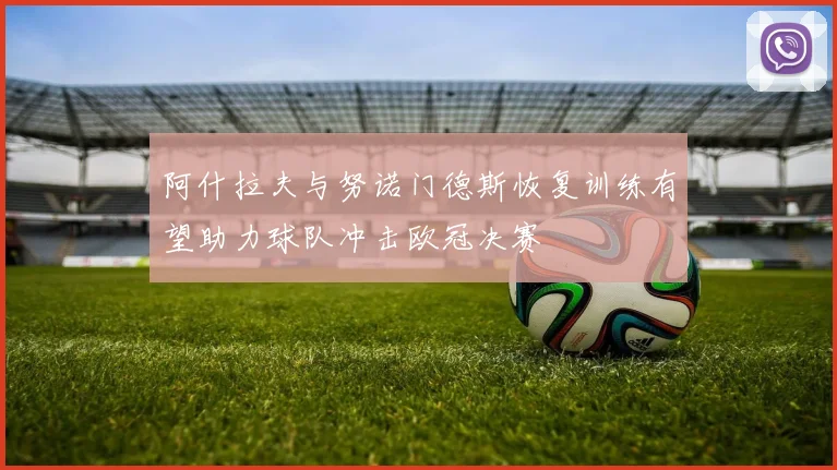 阿什拉夫与努诺门德斯恢复训练有望助力球队冲击欧冠决赛