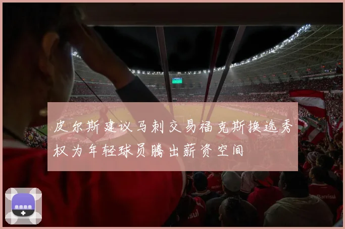皮尔斯建议马刺交易福克斯换选秀权为年轻球员腾出薪资空间