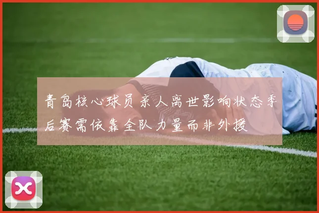 青岛核心球员亲人离世影响状态季后赛需依靠全队力量而非外援