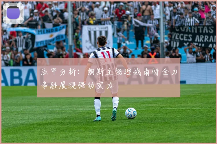 法甲分析：朗斯主场迎战南特全力争胜展现强劲实力