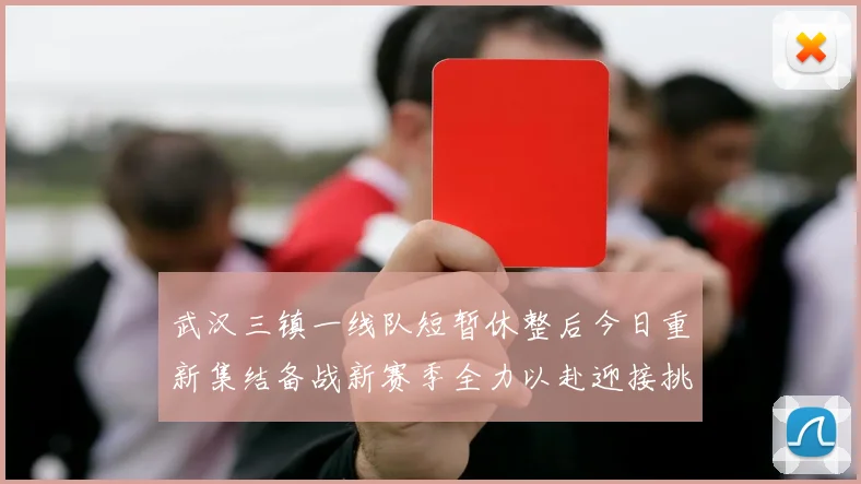 武汉三镇一线队短暂休整后今日重新集结备战新赛季全力以赴迎接挑战